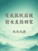 变成狐妖后被前女友捡回家